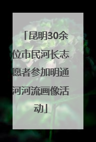 昆明30余位市民河长志愿者参加明通河河流画像活动