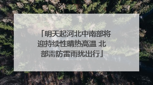 明天起河北中南部将迎持续性晴热高温 北部需防雷雨扰出行