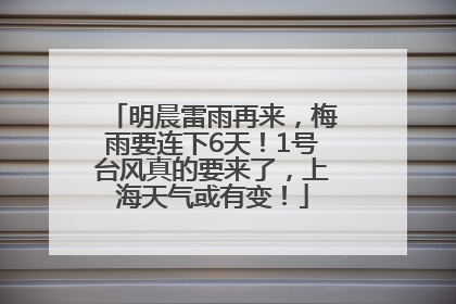 明晨雷雨再来，梅雨要连下6天！1号台风真的要来了，上海天气或有变！