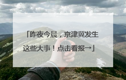 昨夜今晨，京津冀发生这些大事！点击看报→