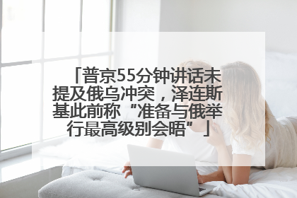 普京55分钟讲话未提及俄乌冲突，泽连斯基此前称“准备与俄举行最高级别会晤”