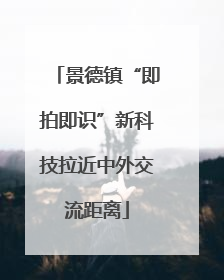 景德镇“即拍即识”新科技拉近中外交流距离