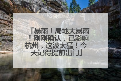 暴雨！局地大暴雨！刚刚确认，已影响杭州，这波太猛！今天记得提前出门