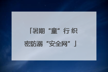 暑期“童”行 织密防溺“安全网”