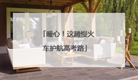 暖心！这趟慢火车护航高考路
