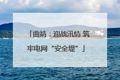 曲靖：迎战汛情 筑牢电网“安全堤”