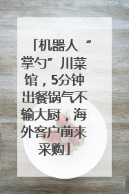 机器人“掌勺”川菜馆，5分钟出餐锅气不输大厨，海外客户前来采购