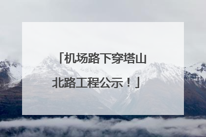 机场路下穿塔山北路工程公示！