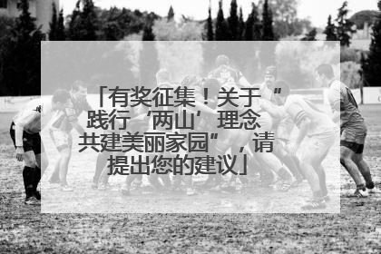 有奖征集！关于“践行‘两山’理念 共建美丽家园”，请提出您的建议