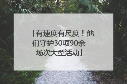 有速度有尺度！他们守护30项90余场次大型活动