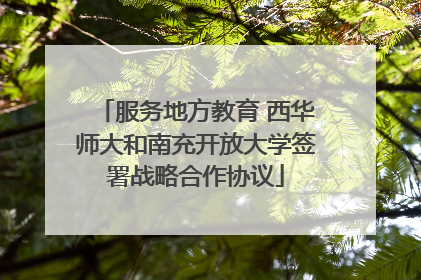 服务地方教育 西华师大和南充开放大学签署战略合作协议