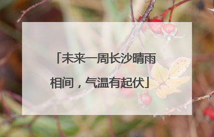 未来一周长沙晴雨相间，气温有起伏