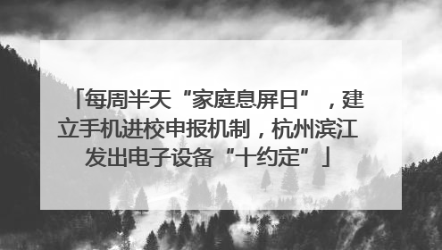每周半天“家庭息屏日”，建立手机进校申报机制，杭州滨江发出电子设备“十约定”