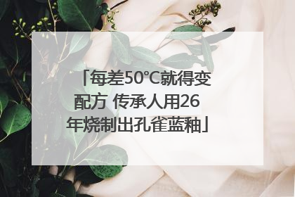 每差50℃就得变配方 传承人用26年烧制出孔雀蓝釉