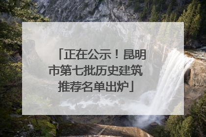 正在公示！昆明市第七批历史建筑推荐名单出炉