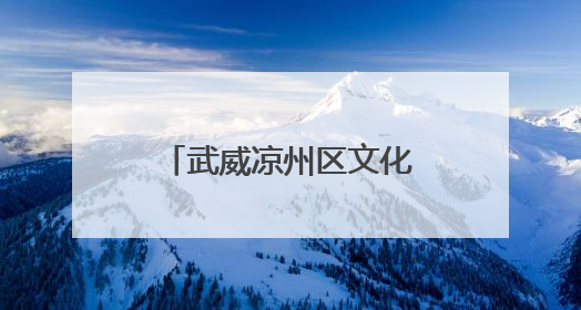 武威凉州区文化遗产保护传承成果丰硕 已认定公布非遗项目64项