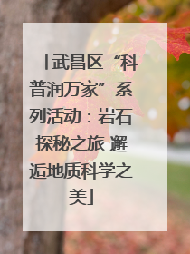 武昌区“科普润万家”系列活动：岩石探秘之旅 邂逅地质科学之美