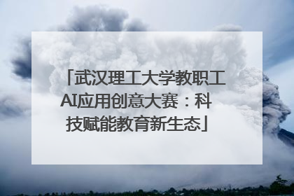 武汉理工大学教职工AI应用创意大赛：科技赋能教育新生态
