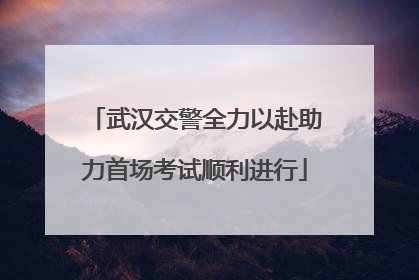 武汉交警全力以赴助力首场考试顺利进行