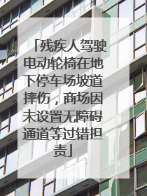 残疾人驾驶电动轮椅在地下停车场坡道摔伤，商场因未设置无障碍通道等过错担责
