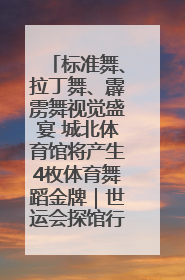 标准舞、拉丁舞、霹雳舞视觉盛宴 城北体育馆将产生4枚体育舞蹈金牌｜世运会探馆行