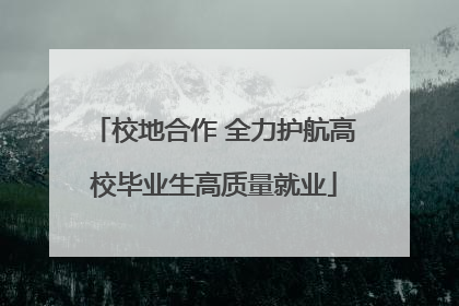 校地合作 全力护航高校毕业生高质量就业