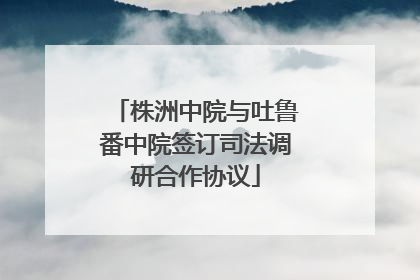 株洲中院与吐鲁番中院签订司法调研合作协议