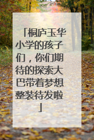 桐庐玉华小学的孩子们，你们期待的探索大巴带着梦想整装待发啦