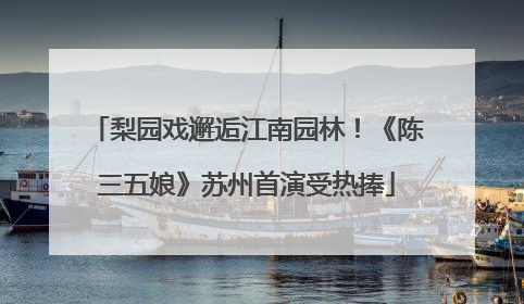 梨园戏邂逅江南园林！《陈三五娘》苏州首演受热捧