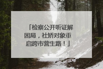 检察公开听证解困局，社矫对象重启跨市营生路！
