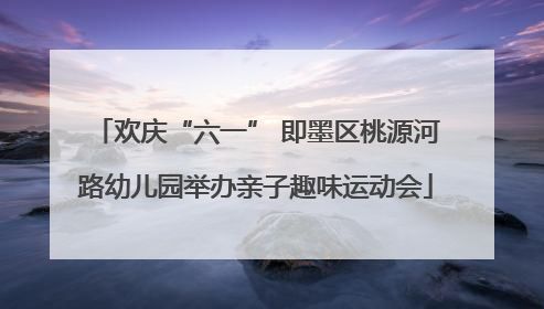 欢庆“六一” 即墨区桃源河路幼儿园举办亲子趣味运动会