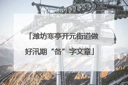 潍坊寒亭开元街道做好汛期“备”字文章