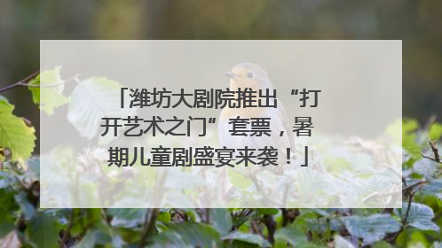 潍坊大剧院推出“打开艺术之门”套票，暑期儿童剧盛宴来袭！