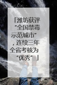 潍坊获评“全国禁毒示范城市”，连续三年全省考核为“优秀”