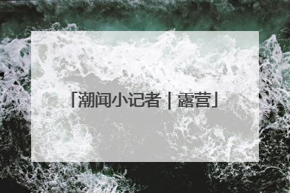 潮闻小记者｜露营