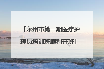 永州市第一期医疗护理员培训班顺利开班