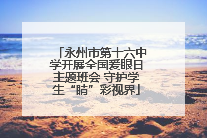 永州市第十六中学开展全国爱眼日主题班会 守护学生“睛”彩视界