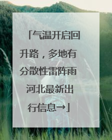 气温开启回升路，多地有分散性雷阵雨 河北最新出行信息→