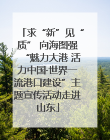 求“新”见“质” 向海图强“魅力大港 活力中国·世界一流港口建设”主题宣传活动走进山东