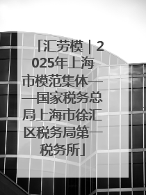 汇劳模｜2025年上海市模范集体——国家税务总局上海市徐汇区税务局第一税务所