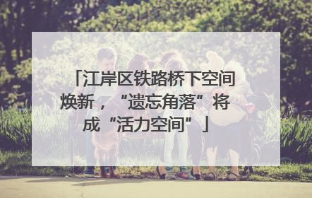 江岸区铁路桥下空间焕新，“遗忘角落”将成“活力空间”