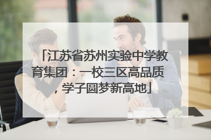 江苏省苏州实验中学教育集团：一校三区高品质，学子圆梦新高地