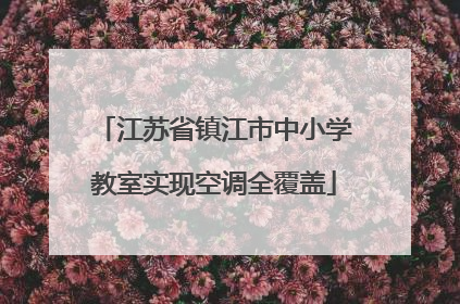江苏省镇江市中小学教室实现空调全覆盖