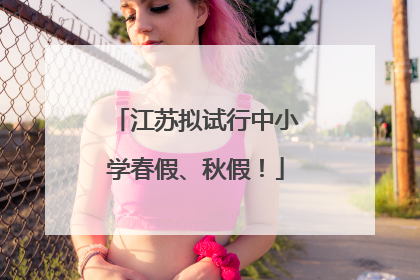 江苏拟试行中小学春假、秋假！