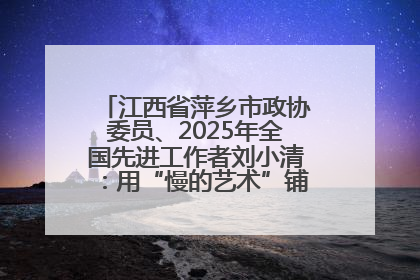 江西省萍乡市政协委员、2025年全国先进工作者刘小清：用“慢的艺术”铺就“爱的长征”