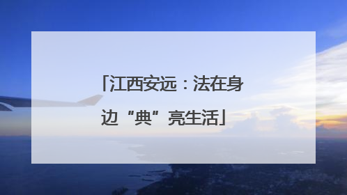 江西安远：法在身边“典”亮生活