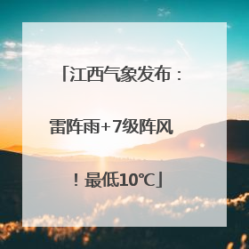 江西气象发布：雷阵雨+7级阵风！最低10℃