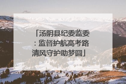 汤阴县纪委监委：监督护航高考路清风守护助梦圆