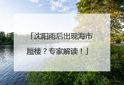 沈阳雨后出现海市蜃楼？专家解读！