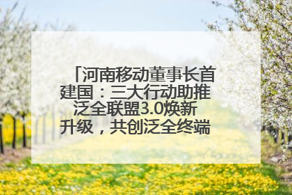 河南移动董事长首建国：三大行动助推泛全联盟3.0焕新升级，共创泛全终端万亿级产业生态